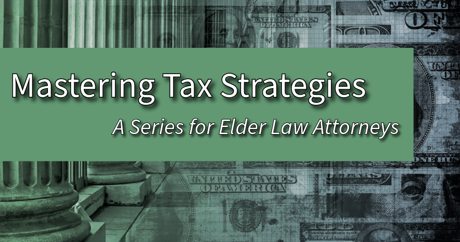 Mastering Tax Strategies: A Series for Elder Law Attorneys